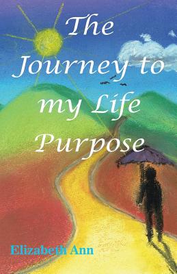 The Journey to my Life Purpose - Ann, Elizabeth, and Smith, Peter (Cover design by), and Hudson, Rocky (Editor)