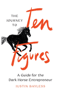 The Journey to Ten Figures: A Guide for the Dark Horse Entrepreneur