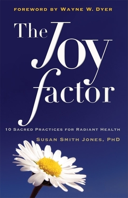 The Joy Factor: 10 Sacred Practices for Radiant Health (Holistic Health Through Alternative Medicine, Fitness, and Diet for the Everyday Person) - Jones, Susan Smith, and Dyer, Wayne (Foreword by)