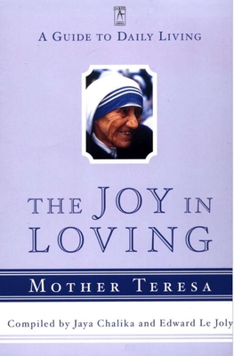 The Joy in Loving: A Guide to Daily Living with Mother Teresa - Teresa, Mother, and Chaliha, Jaya (Compiled by), and Le Joly, Edward (Compiled by)