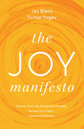 The Joy Manifesto: Detach from the Corporate Mindset. Access Your Heart. Lead with Wisdom.