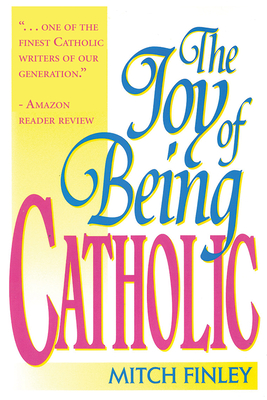 The Joy of Being Catholic - Finley, Mitch