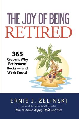 The Joy of Being Retired: 365 Reasons Why Retirement Rocks -- And Work Sucks! - Zelinski, Ernie J