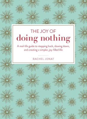 The Joy of Doing Nothing: A Real-Life Guide to Stepping Back, Slowing Down, and Creating a Simpler, Joy-Filled Life - Jonat, Rachel