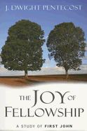 The Joy of Fellowship: A Study of First John - Pentecost, J Dwight, Dr.