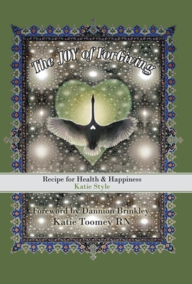 The Joy of Forgiving: Recipe for Health & Happiness, Katie Style - Toomey, Katie, RN, and Brinkley, Dannion (Foreword by)