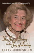 The Joy of Giving Is the Joy of Living: Betty Schoenbaum a Life Remembered ...as Told to Gus Mollasis