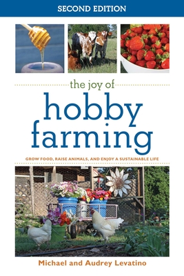 The Joy of Hobby Farming: Grow Food, Raise Animals, and Enjoy a Sustainable Life - Levatino, Audrey, and Levatino, Michael