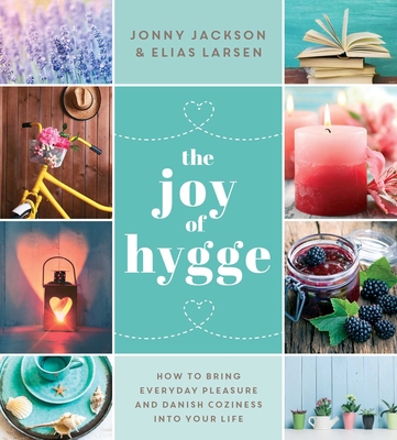 The Joy of Hygge: How to Bring Everyday Pleasure and Danish Coziness Into Your Life - Jackson, Jonny, and Larsen, Elias