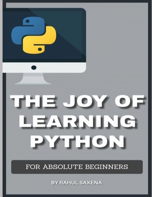 The Joy Of Learning Python: A Complete Guide To Learn Python In 7 Days - Saxena, Rahul