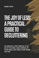 The Joy of Less: A Practical Guide to Decluttering: The Proven 5-Step Formula to Let Go of the Mess, Take Control of Your Space, and Finally Love Where You Live