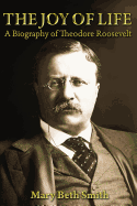The Joy of Life: A Biography of Theodore Roosevelt