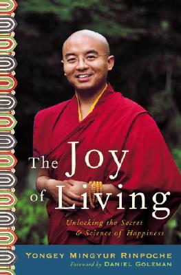 The Joy of Living: Unlocking the Secret and Science of Happiness - Rinpoche, Yongey Mingyur, and Swanson, Eric, and Goleman, Daniel P, Ph.D. (Foreword by)
