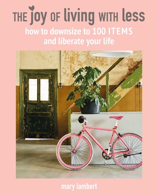 The Joy of Living with Less: How to Downsize to 100 Items and Liberate Your Life - Lambert, Mary