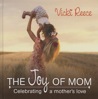 The Joy of Mom: Celebrating a Mother's Love - Reece, Vicki