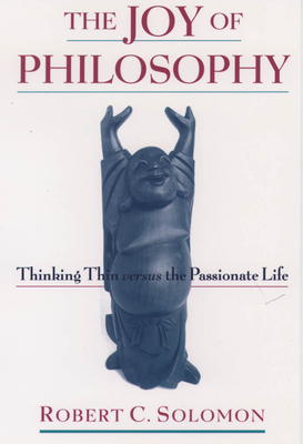 The Joy of Philosophy: Thinking Thin Versus the Passionate Life - Solomon, Robert C