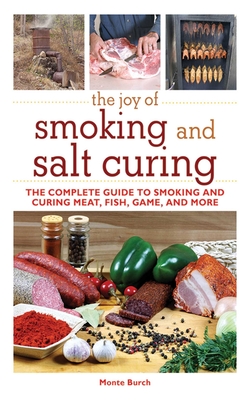 The Joy of Smoking and Salt Curing: The Complete Guide to Smoking and Curing Meat, Fish, Game, and More - Burch, Monte