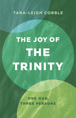 The Joy of the Trinity: One God, Three Persons - Cobble, Tara-Leigh