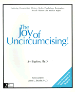 The Joy of Uncircumcising!: Exploring Circumcision: History, Myths, Psychology, Restoration, Sexual Pleasure and Human Rights