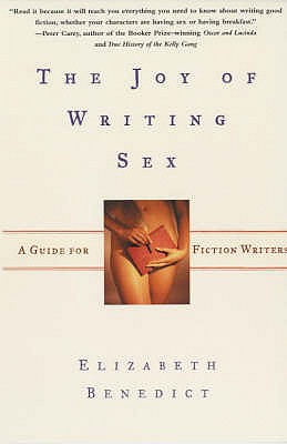 The Joy of Writing Sex: A Guide for Fiction Writers - Benedict, Elizabeth