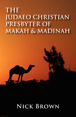 The Judaeo Christian Presbyter of Makah and Madinah - Brown, Nick