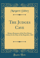 The Judges Cave: Being a Romance of the New Haven Colony in the Days of the Regicides, 1661 (Classic Reprint)