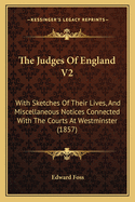 The Judges of England V2: With Sketches of Their Lives, and Miscellaneous Notices Connected with the Courts at Westminster (1857)