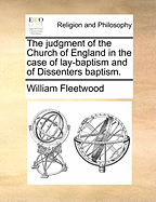 The Judgment of the Church of England in the Case of Lay-Baptism and of Dissenters Baptism. ... the Second Edition. with an Additional Letter from Dr. John Cosin,