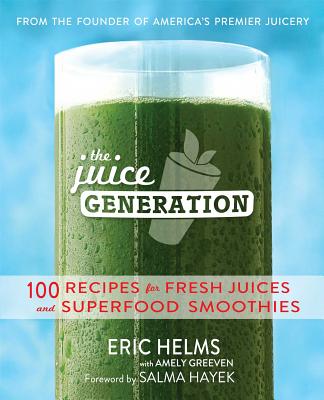 The Juice Generation: 100 Recipes for Fresh Juices and Superfood Smoothies - Helms, Eric, and Greeven, Amely, and Hayek, Salma (Introduction by)