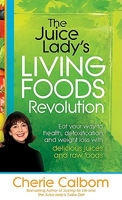 The Juice Lady's Living Foods Revolution: Eat Your Way to Health, Detoxification, and Weight Loss with Delicious Juices and Raw Foods - Calbom, Cherie, Msn, Cn