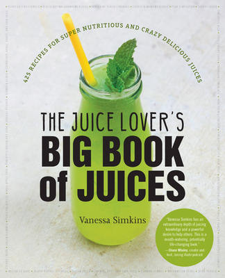 The Juice Lover's Big Book of Juices: 425 Recipes for Super Nutritious and Crazy Delicious Juices - Simkins, Vanessa