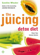 The Juicing Detox Diet: How to Use Natural Juices to Power Your Immune System and Get in Shape