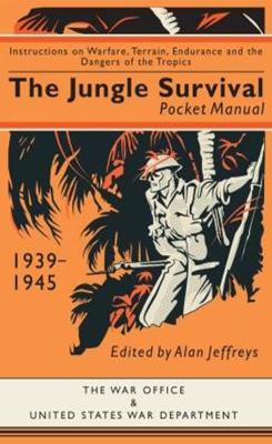 The Jungle Survival Pocket Manual 1939-1945: Instructions on Warfare, Terrain, Endurance and the Dangers of the Tropics - Jeffreys, Alan (Editor)
