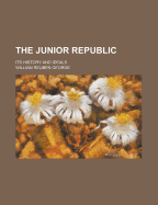 The Junior Republic: Its History and Ideals