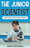 The Junior Scientist: A Kids Guide to Becoming a Scientist