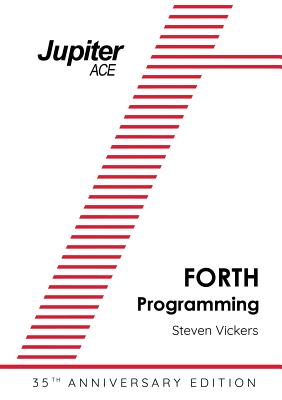 The Jupiter ACE Manual - 35th Anniversary Edition: Forth Programming - Vickers, Steven