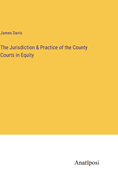 The Jurisdiction & Practice of the County Courts in Equity