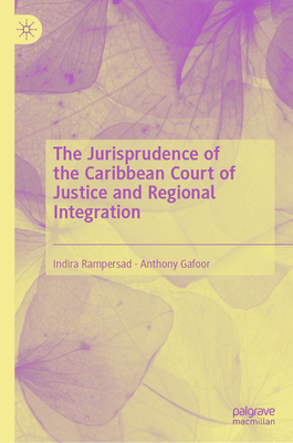 The Jurisprudence of the Caribbean Court of Justice and Regional Integration - Rampersad, Indira, and Gafoor, Anthony