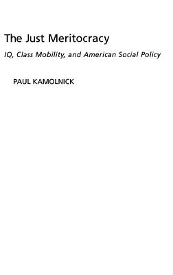 The Just Meritocracy: IQ, Class Mobility, and American Social Policy - Kamolnick, Paul, Dr.