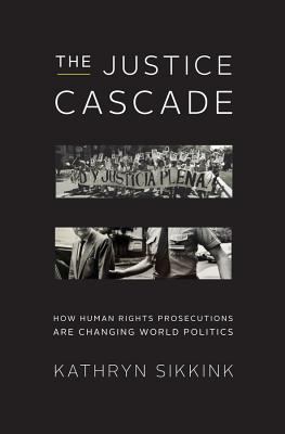 The Justice Cascade: How Human Rights Prosecutions Are Changing World Politics - Sikkink, Kathryn