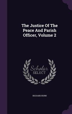 The Justice Of The Peace And Parish Officer, Volume 2 - Burn, Richard