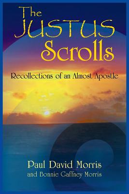 The Justus Scrolls: Recollections of an Almost Apostle - Morris, Paul David