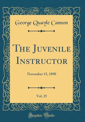 The Juvenile Instructor, Vol. 25: November 15, 1890 (Classic Reprint) - Cannon, George Quayle