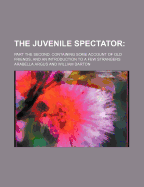 The Juvenile Spectator; Part the Second. Containing Some Account of Old Friends, and an Introduction to a Few Strangers