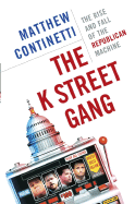 The K Street Gang: The Rise and Fall of the Republican Machine - Continetti, Matthew
