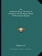 The Kabbalistic Prayer, The Book Of Formation, And The Magical Ritual Of The Sanctum Regnum