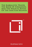 The Kabbalistic Prayer, The Book Of Formation, And The Magical Ritual Of The Sanctum Regnum