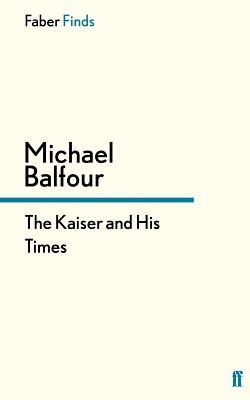 The Kaiser and His Times - Balfour, Michael