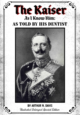 The Kaiser As I Know Him: As Told By His Dentist - Illustrated Enlarged Special Edition - Davis, Arthur