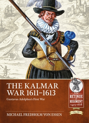 The Kalmar War 1611-1613: Gustavus Adolphus's First War - Fredholm Von Essen, Michael